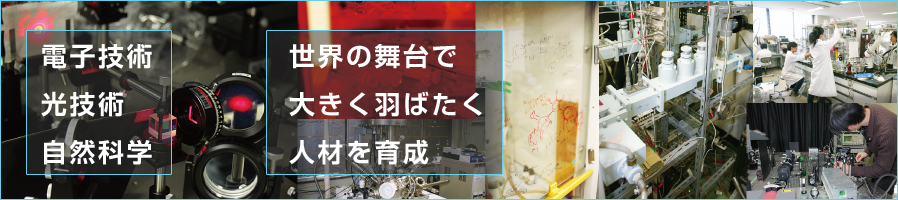 電子技術・光技術・自然科学に支えられたエレクトロニクスと関連の基盤科学技術について学び、世界の舞台で大きく羽ばたく人材を育成します